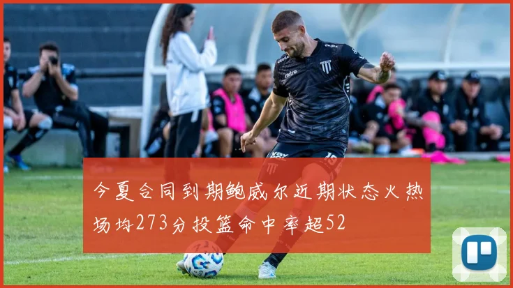 今夏合同到期鲍威尔近期状态火热场均273分投篮命中率超52