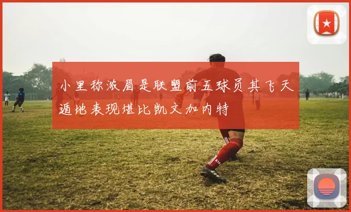 小里称浓眉是联盟前五球员其飞天遁地表现堪比凯文加内特