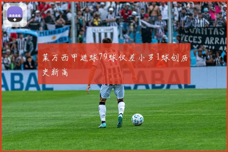 莱万西甲进球79球仅差小罗1球创历史新高