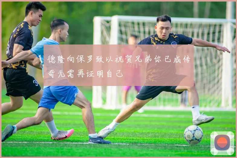 德隆向保罗致以祝贺兄弟你已成传奇无需再证明自己