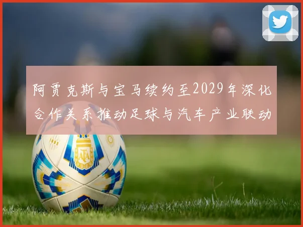阿贾克斯与宝马续约至2029年深化合作关系推动足球与汽车产业联动