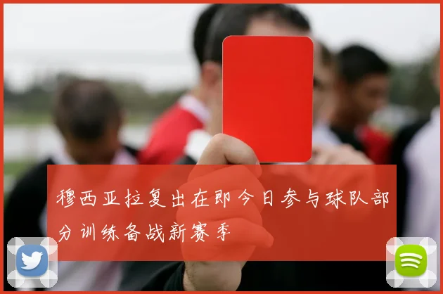 穆西亚拉复出在即今日参与球队部分训练备战新赛季