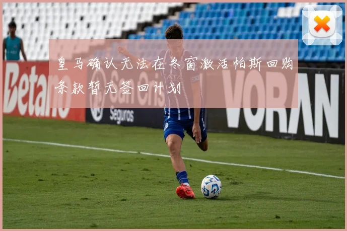 皇马确认无法在冬窗激活帕斯回购条款暂无签回计划
