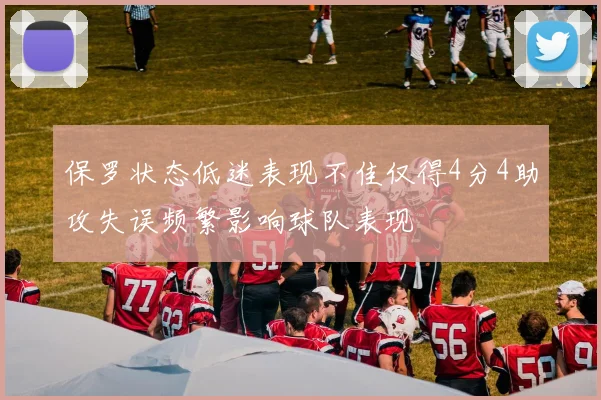 保罗状态低迷表现不佳仅得4分4助攻失误频繁影响球队表现