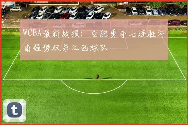 WCBA最新战报：合肥勇夺七连胜河南强势双杀江西球队