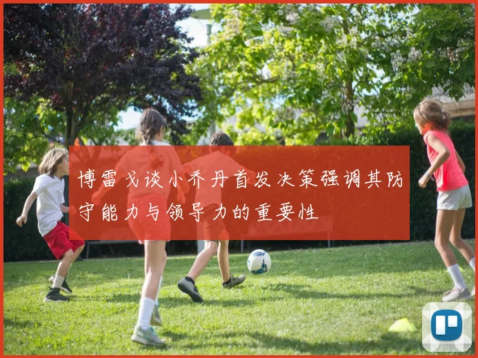 博雷戈谈小乔丹首发决策强调其防守能力与领导力的重要性