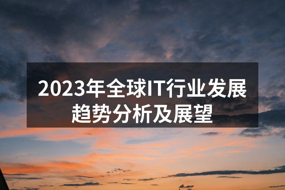 2023年全球IT行业发展趋势分析及展望