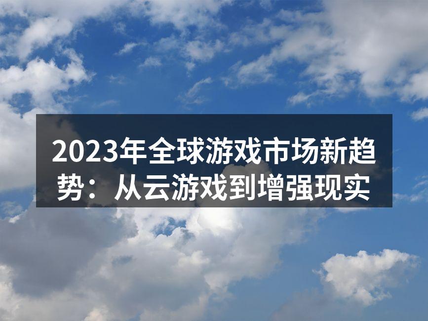 2023年全球游戏市场新趋势:从云游戏到