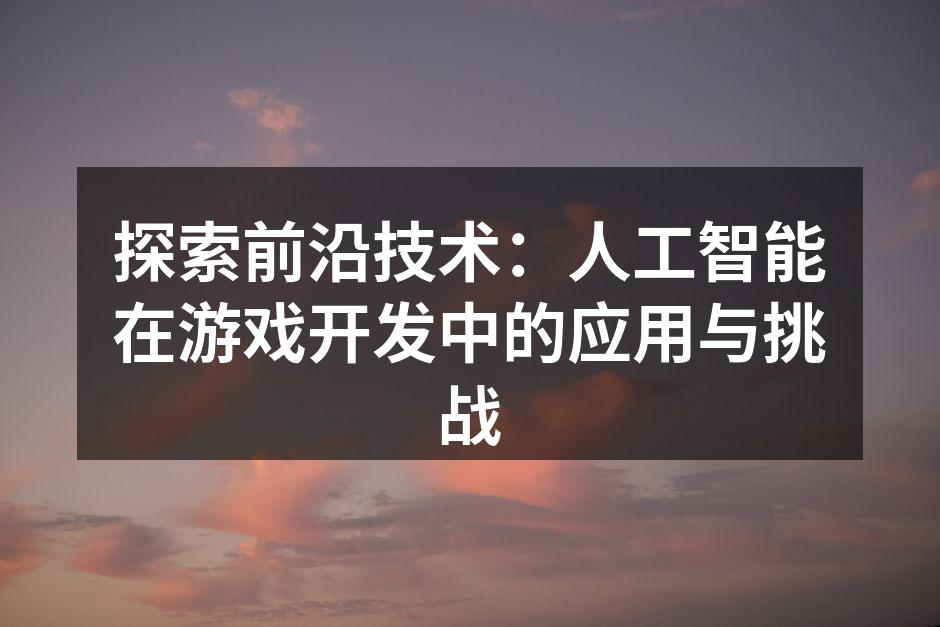 探索前沿技术:人工智能在游戏开发中的应用