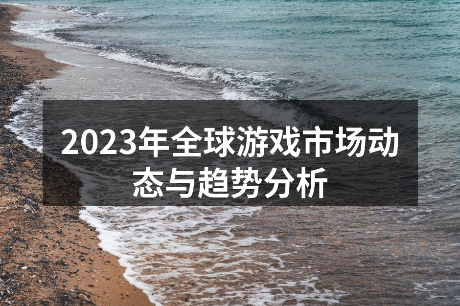 2023年全球游戏市场动态与趋势分析