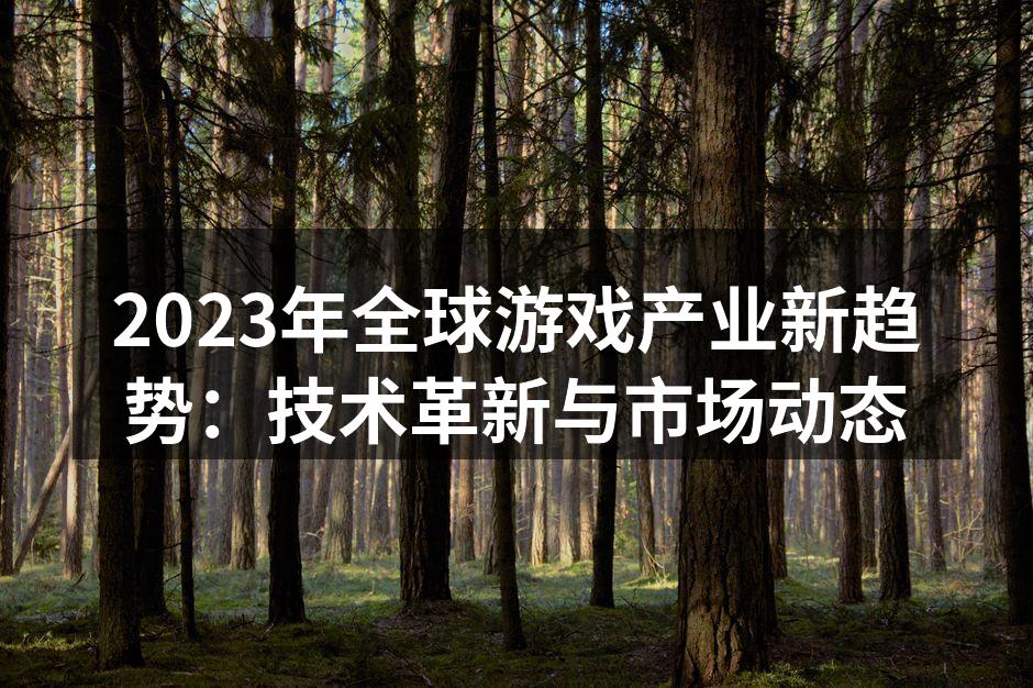2023年全球游戏产业新趋势:技术革新与