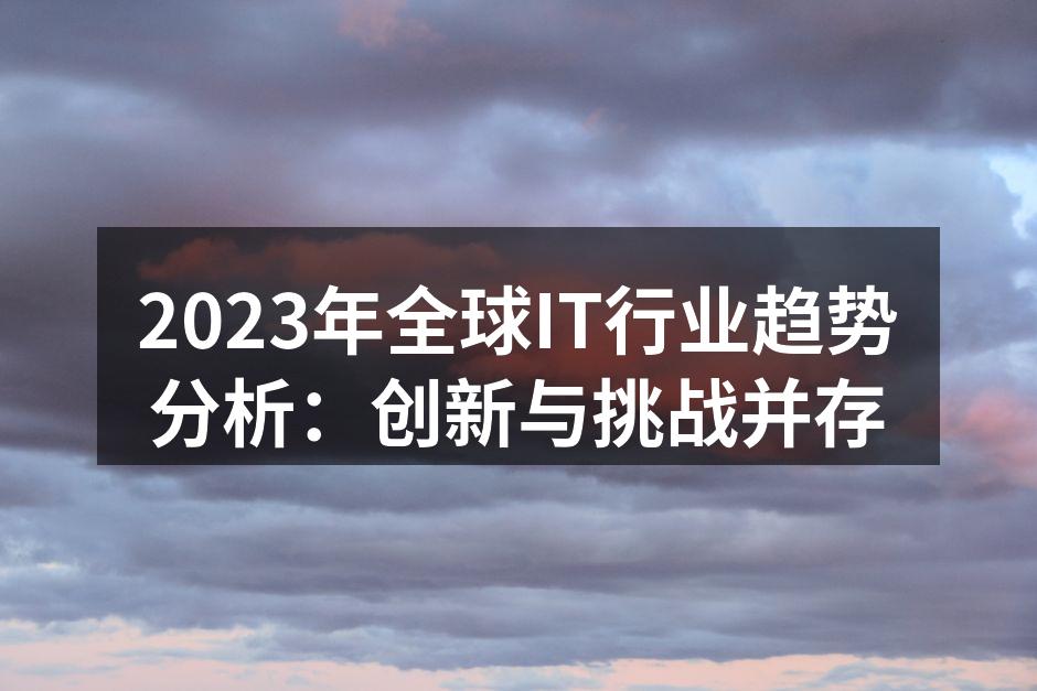 2023年全球IT行业趋势分析：创新与挑
