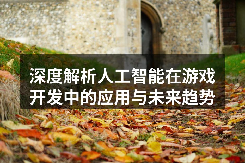 深度解析人工智能在游戏开发中的应用与未来